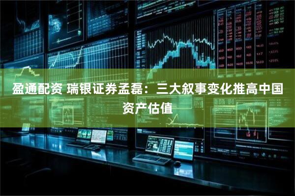 盈通配资 瑞银证券孟磊：三大叙事变化推高中国资产估值