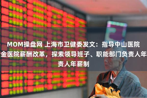 MOM操盘网 上海市卫健委发文：指导中山医院、瑞金医院薪酬改革，探索领导班子、职能部门负责人年薪制