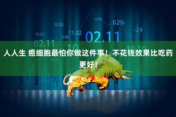 人人生 癌细胞最怕你做这件事！不花钱效果比吃药更好！