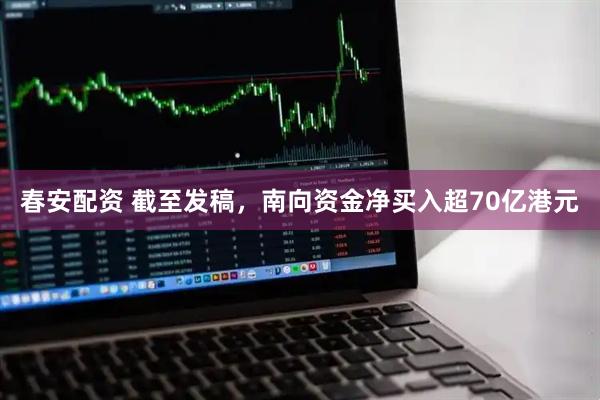 春安配资 截至发稿，南向资金净买入超70亿港元