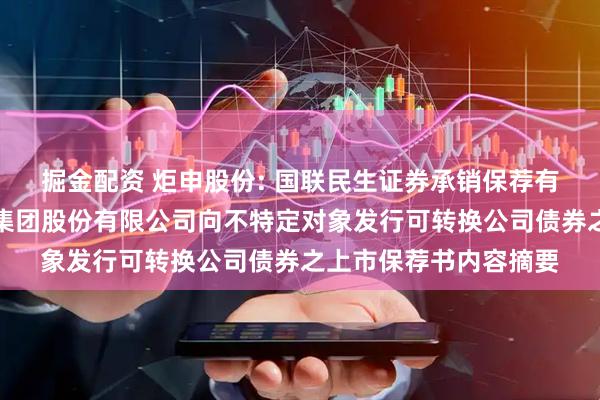 掘金配资 炬申股份: 国联民生证券承销保荐有限公司关于炬申物流集团股份有限公司向不特定对象发行可转换公司债券之上市保荐书内容摘要
