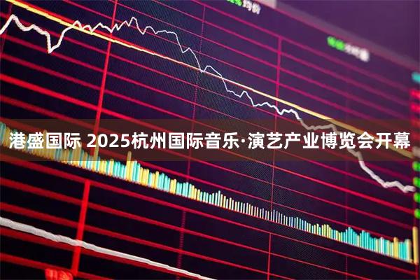 港盛国际 2025杭州国际音乐·演艺产业博览会开幕