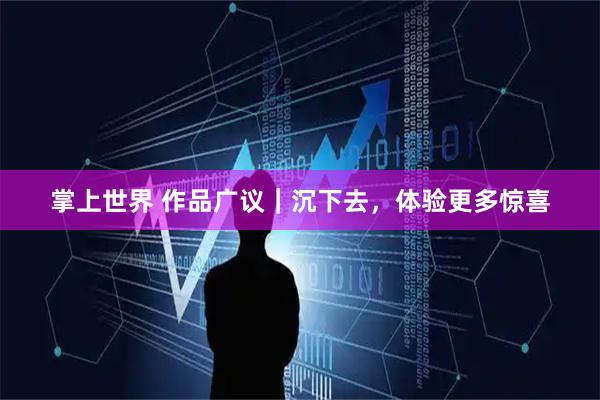 掌上世界 作品广议｜沉下去，体验更多惊喜