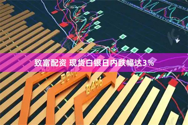 致富配资 现货白银日内跌幅达3%