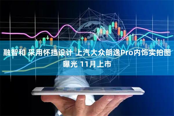 融智和 采用怀挡设计 上汽大众朗逸Pro内饰实拍图曝光 11月上市