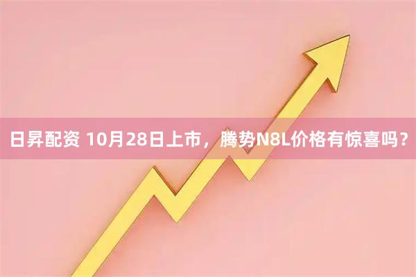 日昇配资 10月28日上市，腾势N8L价格有惊喜吗？