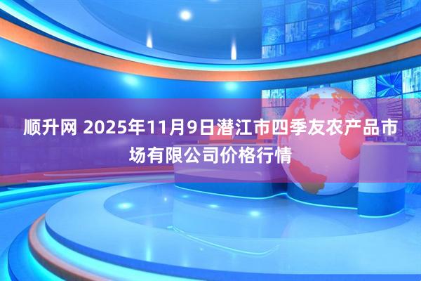 顺升网 2025年11月9日潜江市四季友农产品市场有限公司价格行情