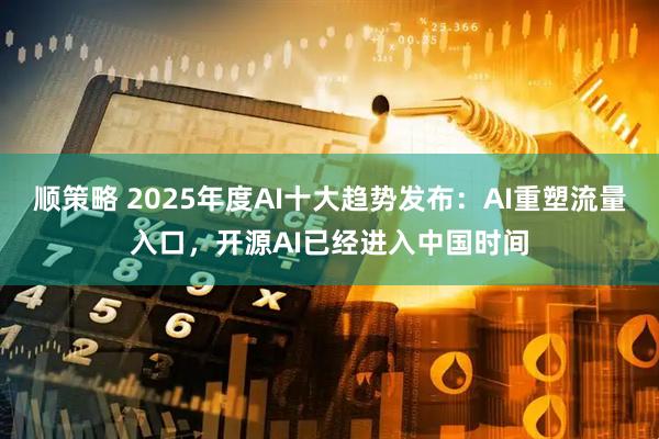 顺策略 2025年度AI十大趋势发布：AI重塑流量入口，开源AI已经进入中国时间