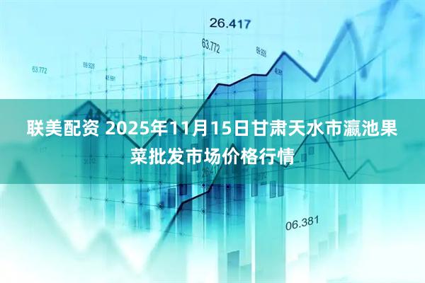 联美配资 2025年11月15日甘肃天水市瀛池果菜批发市场价格行情