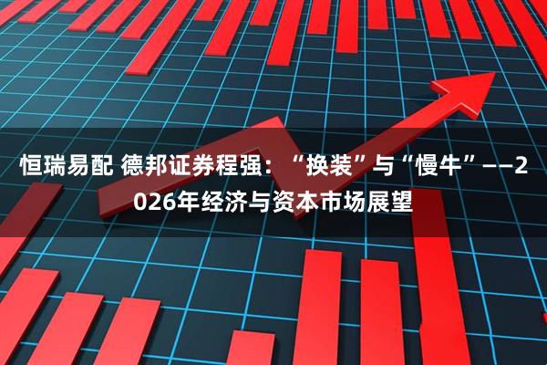 恒瑞易配 德邦证券程强：“换装”与“慢牛”——2026年经济与资本市场展望